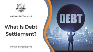 Major Debt Talks 1.2: What Is Debt Settlement?