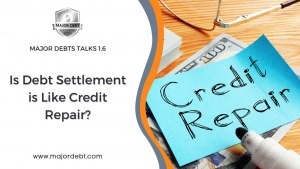 Major Debt Talks 1.6: Is Debt Settlement Like Credit Repair?